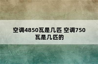 空调4850瓦是几匹 空调750瓦是几匹的